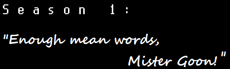 Title saying Season 1: 'Enough mean words, Mister Goon!'